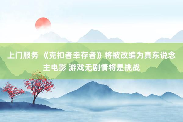 上门服务 《克扣者幸存者》将被改编为真东说念主电影 游戏无剧情将是挑战