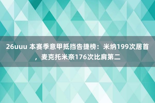 26uuu 本赛季意甲抵挡告捷榜:米纳199次居首,麦克托米奈176次比肩第二