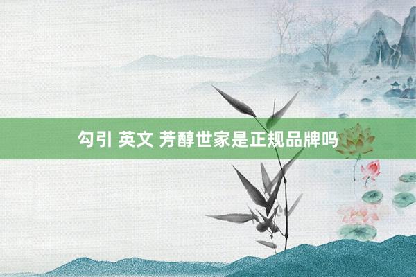 勾引 英文 芳醇世家是正规品牌吗