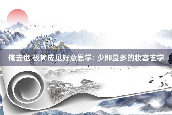俺去也 极简成见好意思学: 少即是多的妆容玄学