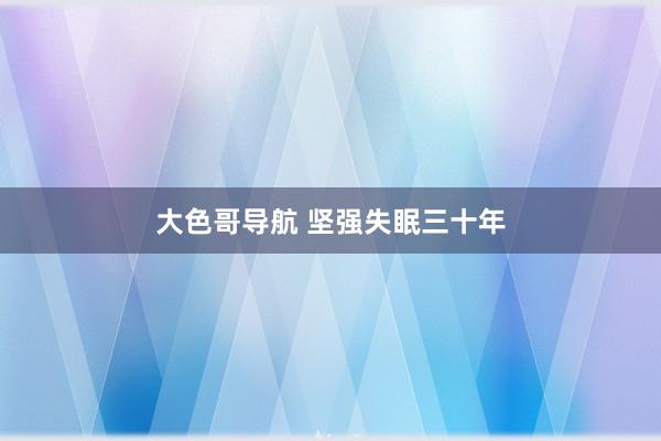 大色哥导航 坚强失眠三十年