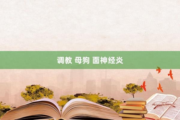 调教 母狗 面神经炎
