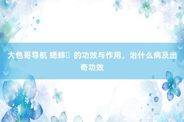 大色哥导航 蟋蟀​的功效与作用，治什么病及出奇功效