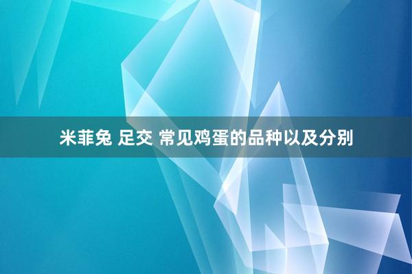 米菲兔 足交 常见鸡蛋的品种以及分别