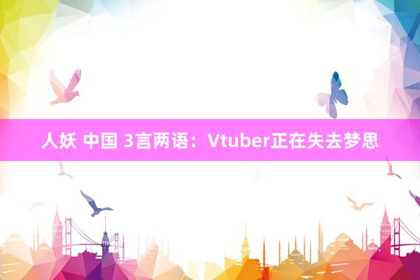 人妖 中国 3言两语：Vtuber正在失去梦思